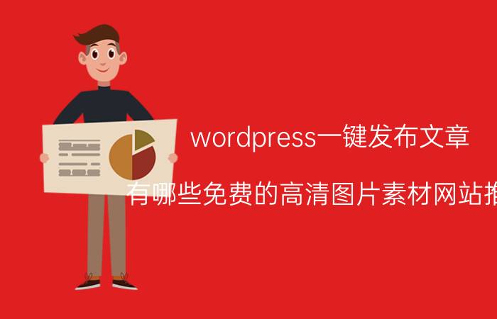 wordpress一键发布文章 有哪些免费的高清图片素材网站推荐？